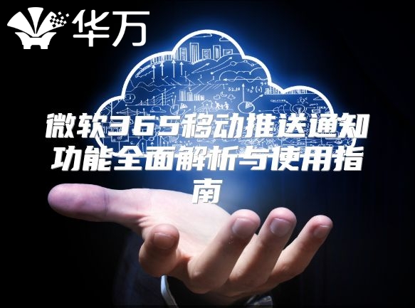 微软365移动推送通知功能全面解析与使用指南