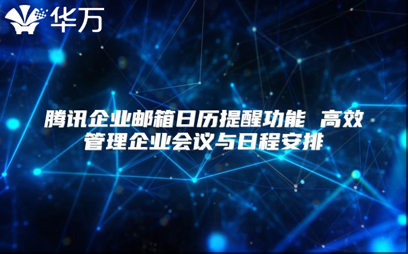 腾讯企业邮箱日历提醒功能 高效管理企业会议与日程安排