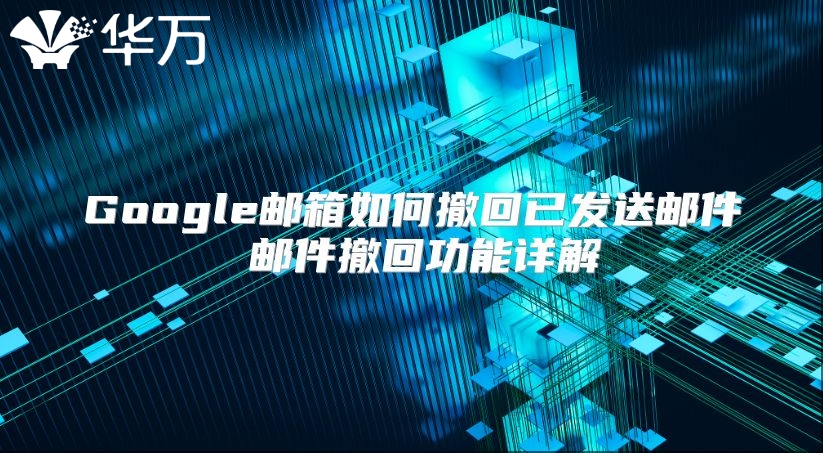 Google邮箱如何撤回已发送邮件 邮件撤回功能详解