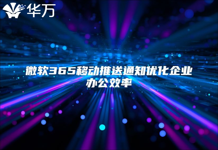 微软365移动推送通知优化企业办公效率