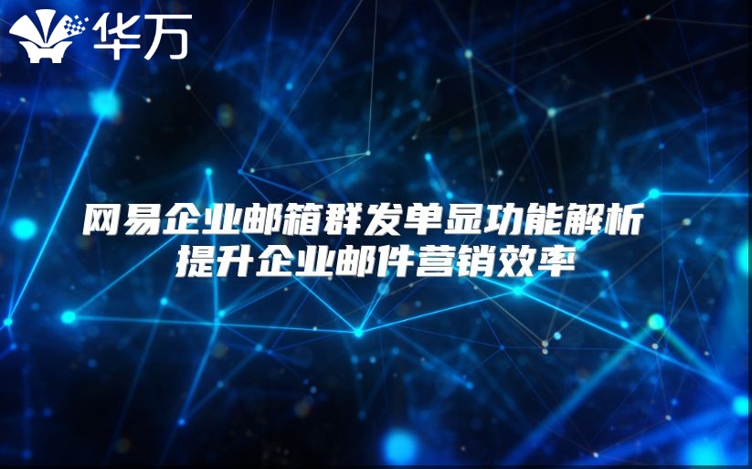 网易企业邮箱群发单显功能解析 提升企业邮件营销效率
