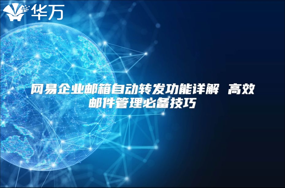 网易企业邮箱自动转发功能详解 高效邮件管理必备技巧