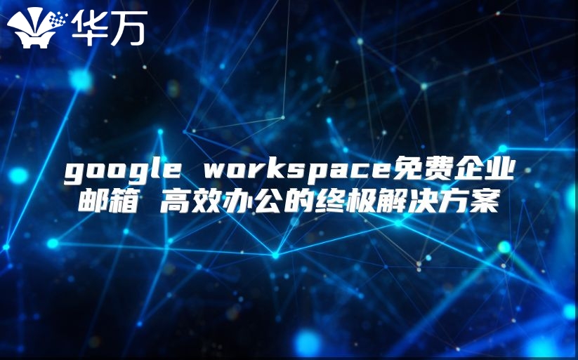google workspace免费企业邮箱 高效办公的终极解决方案