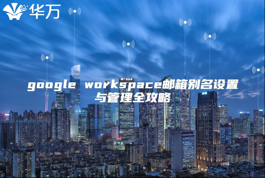 google workspace邮箱别名设置与管理全攻略