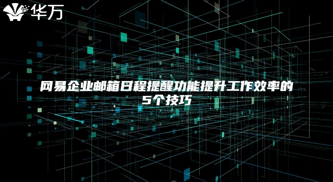 网易企业邮箱日程提醒功能提升工作效率的5个技巧