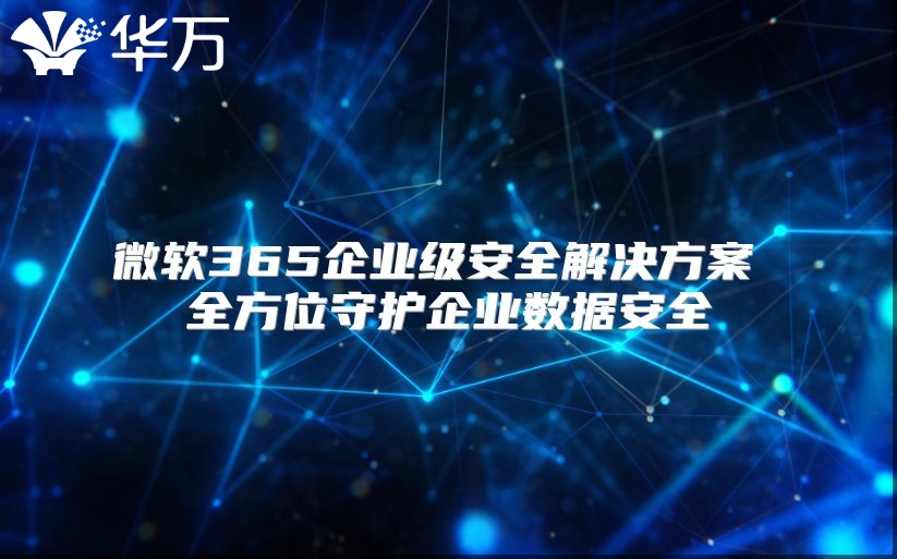 微软365企业级安全解决方案 全方位守护企业数据安全