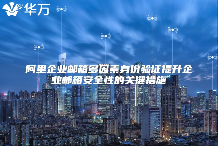 阿里企业邮箱多因素身份验证提升企业邮箱安全性的关键措施