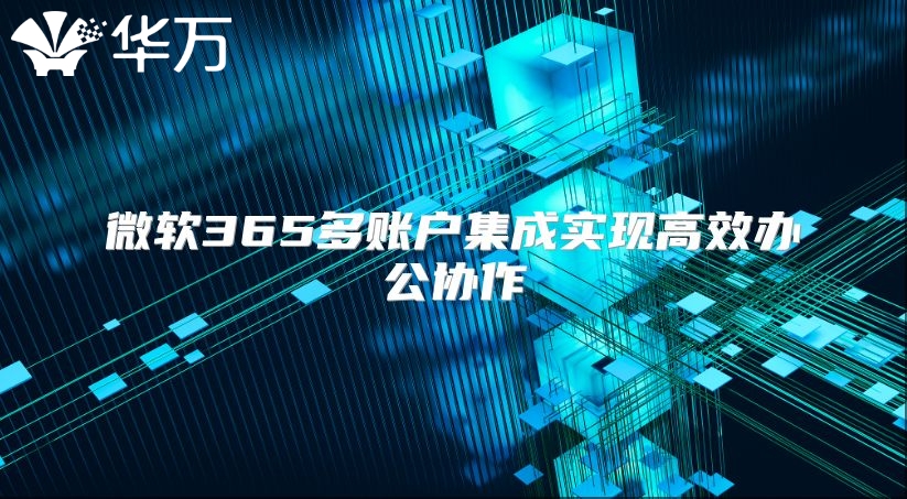 微软365多账户集成实现高效办公协作