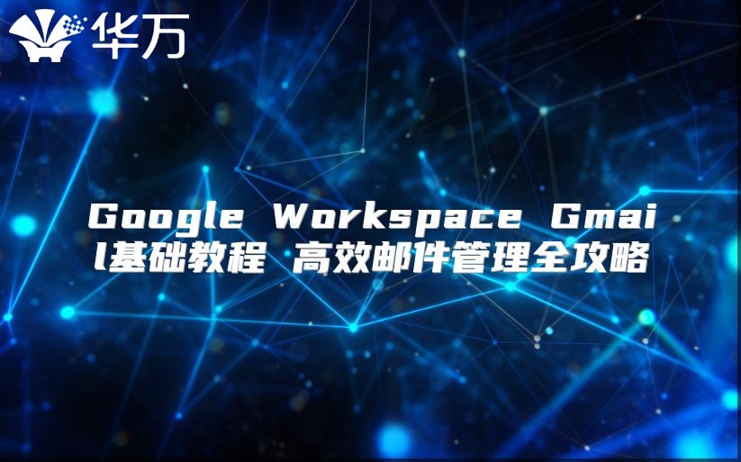 Google Workspace Gmail基础教程 高效邮件管理全攻略