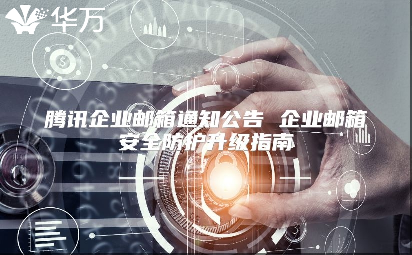 腾讯企业邮箱通知公告 企业邮箱安全防护升级指南