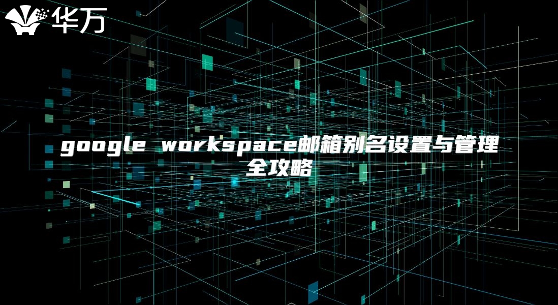 google workspace邮箱别名设置与管理全攻略