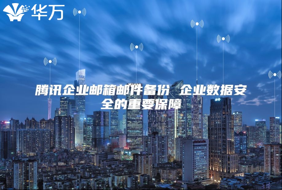 腾讯企业邮箱邮件备份 企业数据安全的重要保障