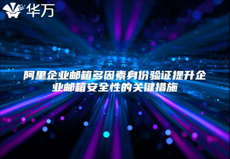 阿里企业邮箱多因素身份验证提升企业邮箱安全性的关键措施