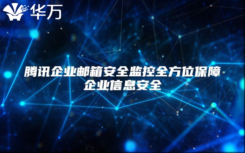 腾讯企业邮箱安全监控全方位保障企业信息安全