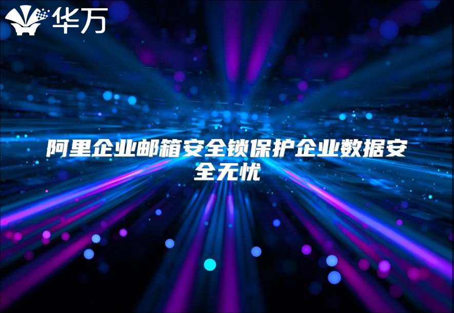 阿里企业邮箱安全锁保护企业数据安全无忧