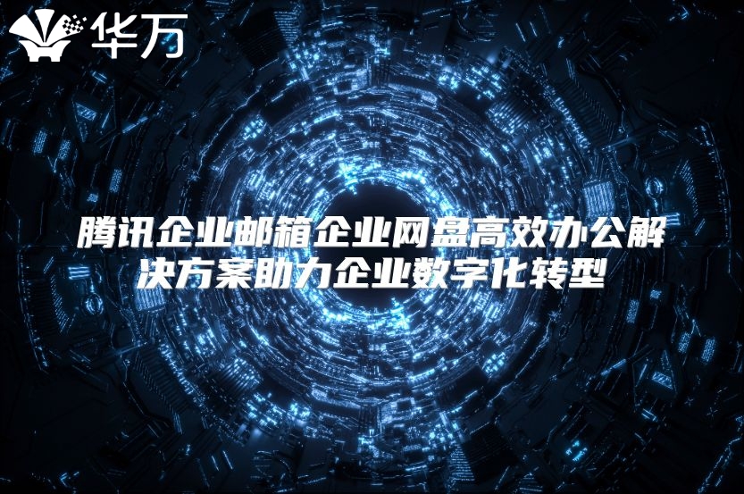 腾讯企业邮箱企业网盘高效办公解决方案助力企业数字化转型