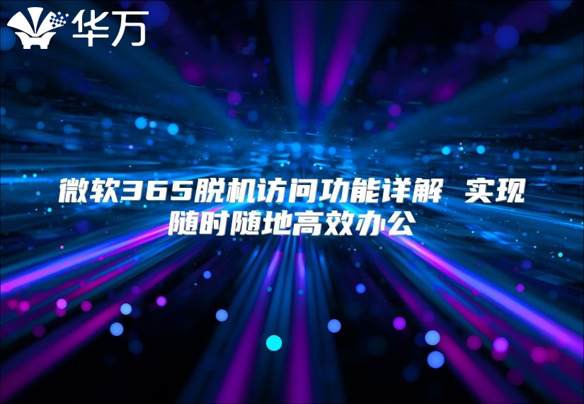 微软365脱机访问功能详解 实现随时随地高效办公