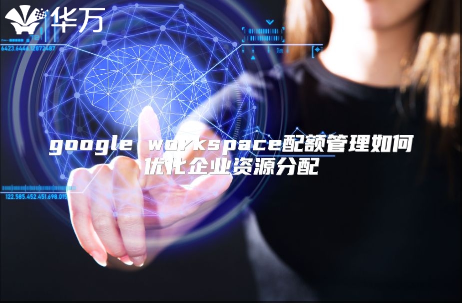 google workspace配额管理如何优化企业资源分配