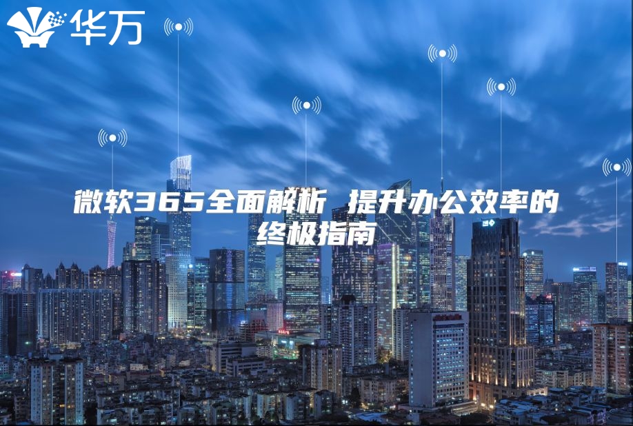 微软365全面解析 提升办公效率的终极指南