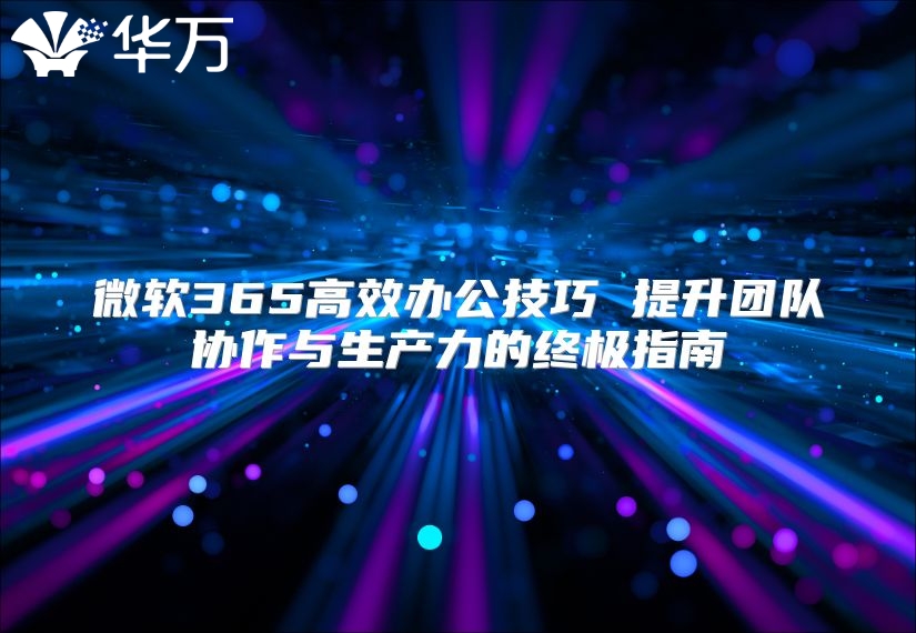 微软365高效办公技巧 提升团队协作与生产力的终极指南