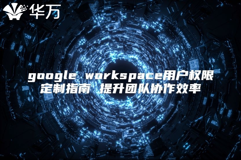google workspace用户权限定制指南 提升团队协作效率