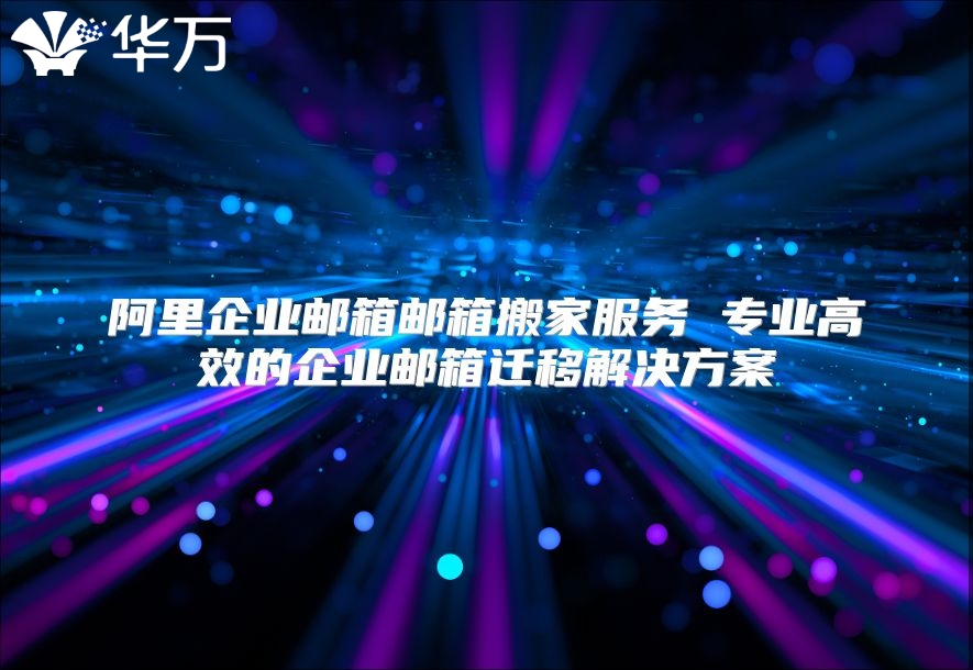 阿里企业邮箱邮箱搬家服务 专业高效的企业邮箱迁移解决方案