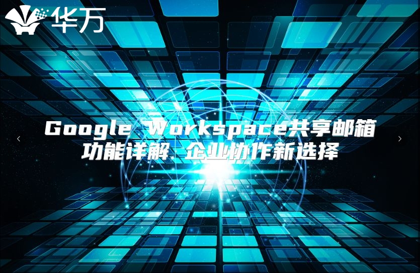 Google Workspace共享邮箱功能详解 企业协作新选择