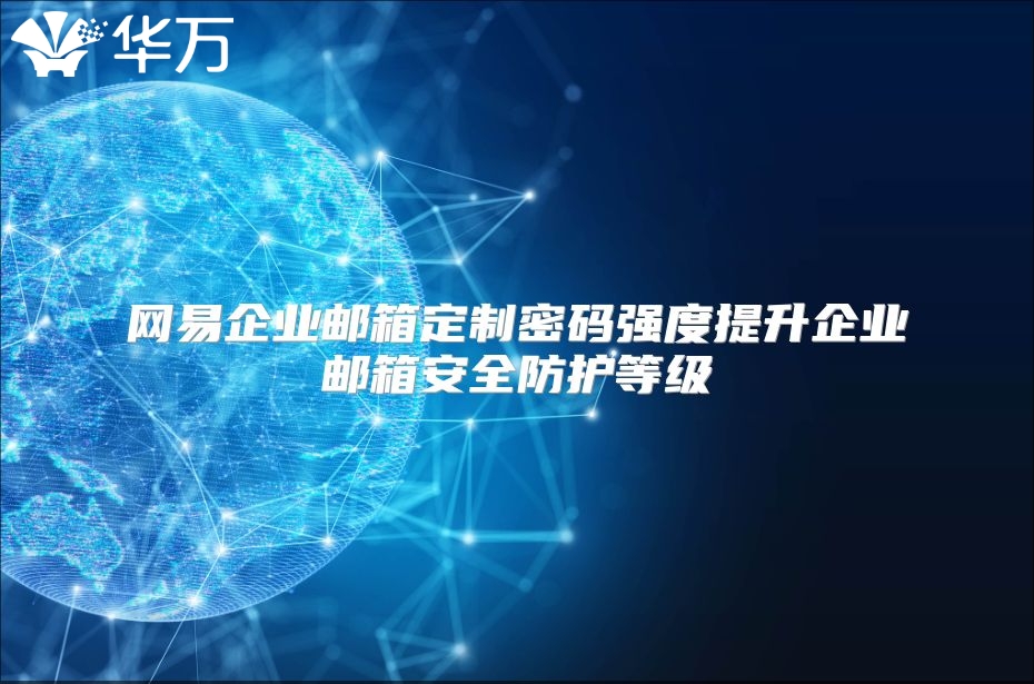 网易企业邮箱定制密码强度提升企业邮箱安全防护等级