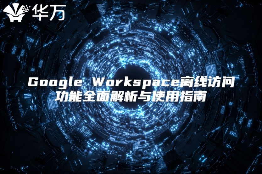 Google Workspace离线访问功能全面解析与使用指南