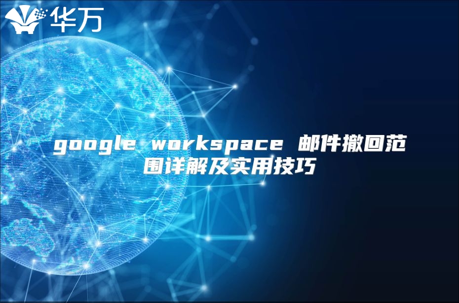 google workspace 邮件撤回范围详解及实用技巧