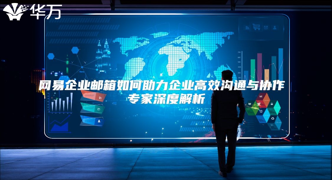 网易企业邮箱如何助力企业高效沟通与协作 专家深度解析