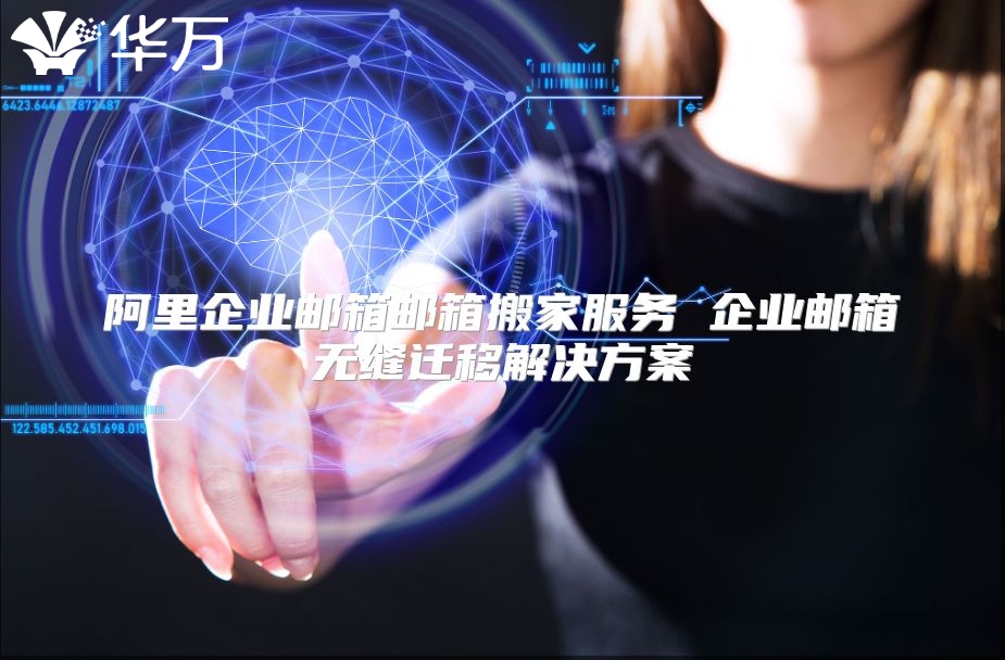 阿里企业邮箱邮箱搬家服务 企业邮箱无缝迁移解决方案