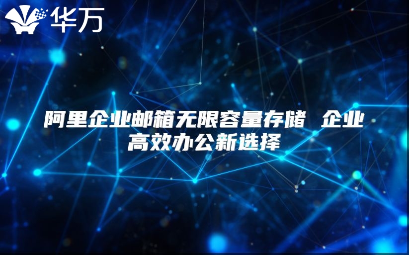 阿里企业邮箱无限容量存储 企业高效办公新选择
