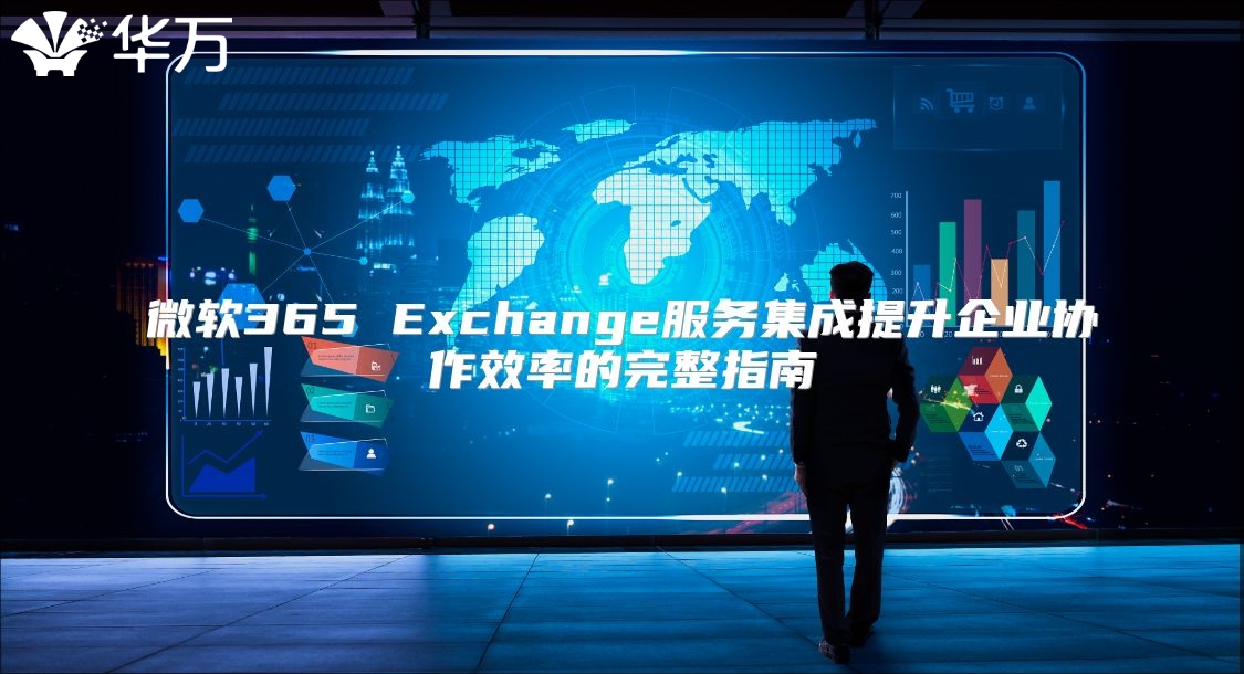 微软365 Exchange服务集成提升企业协作效率的完整指南