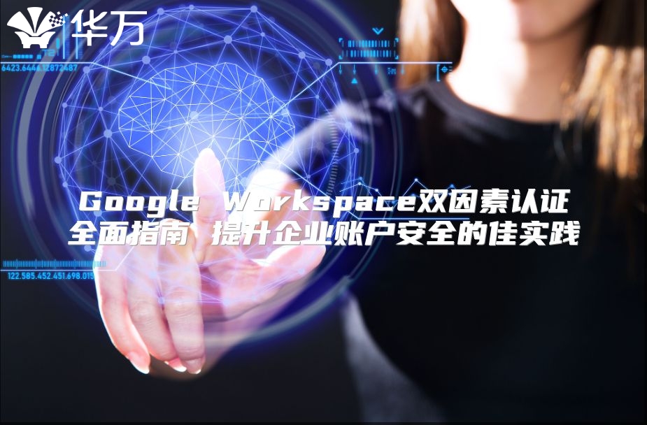 Google Workspace双因素认证全面指南 提升企业账户安全的佳实践