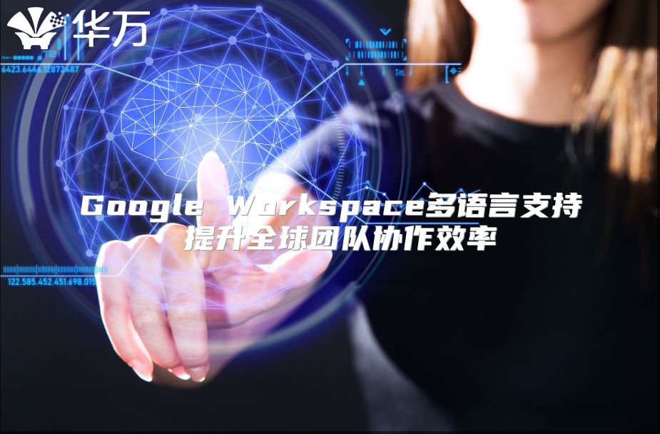 Google Workspace多语言支持 提升全球团队协作效率