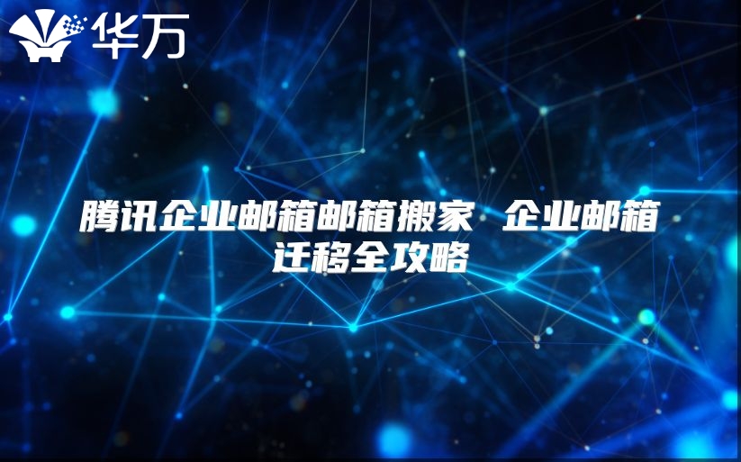 腾讯企业邮箱邮箱搬家 企业邮箱迁移全攻略