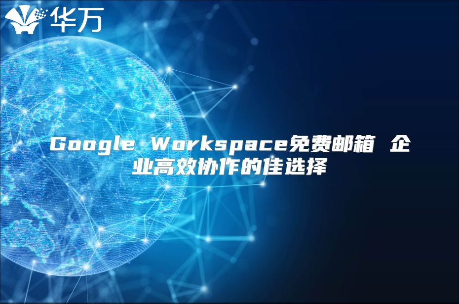 Google Workspace免费邮箱 企业高效协作的佳选择