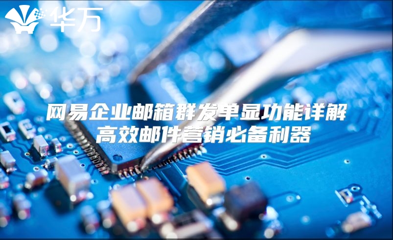 网易企业邮箱群发单显功能详解 高效邮件营销必备利器