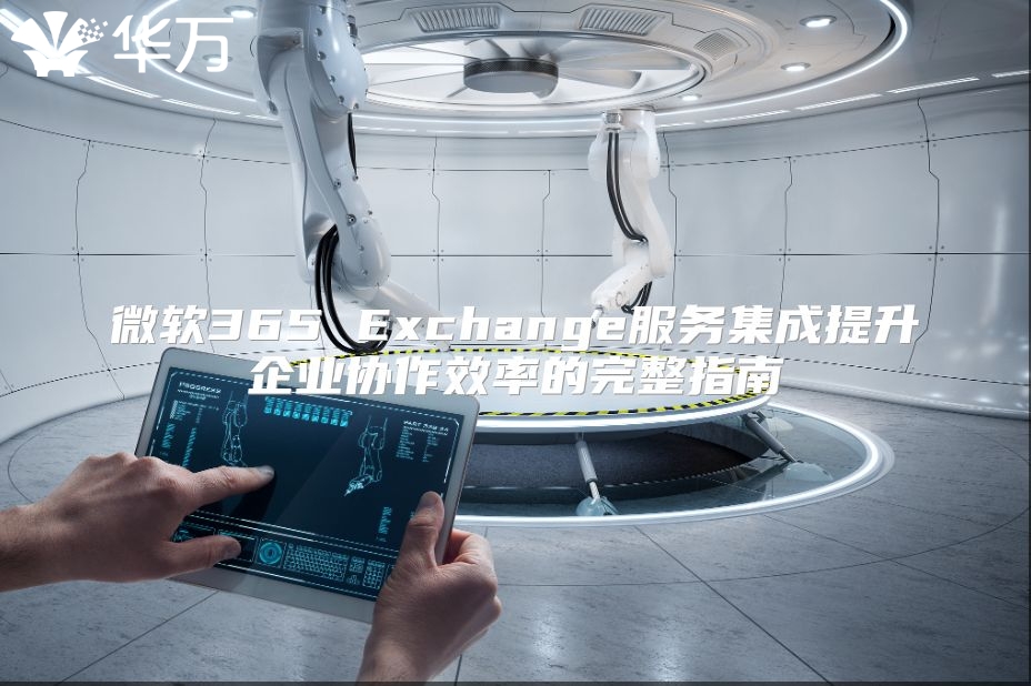 微软365 Exchange服务集成提升企业协作效率的完整指南