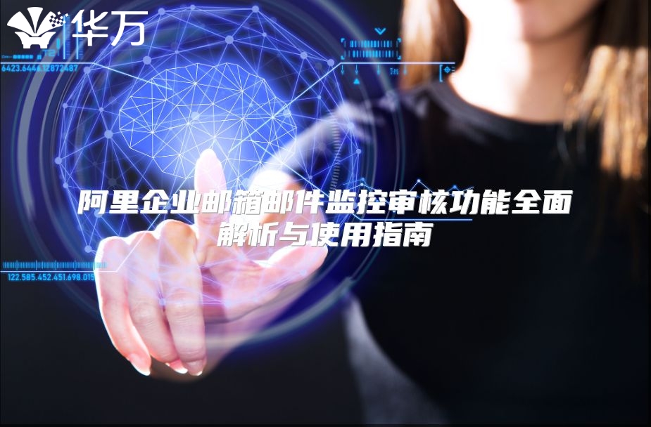 阿里企业邮箱邮件监控审核功能全面解析与使用指南