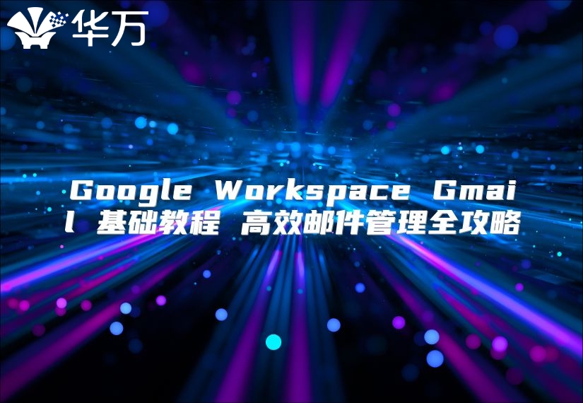 Google Workspace Gmail 基础教程 高效邮件管理全攻略