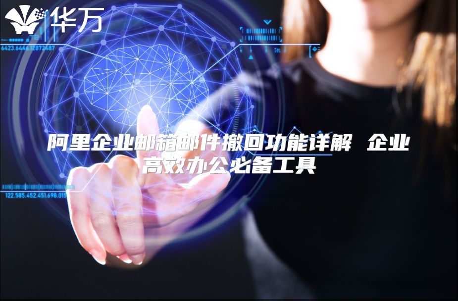 阿里企业邮箱邮件撤回功能详解 企业高效办公必备工具