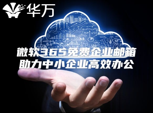 微软365免费企业邮箱助力中小企业高效办公