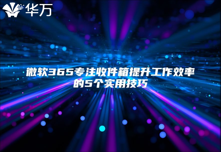 微软365专注收件箱提升工作效率的5个实用技巧