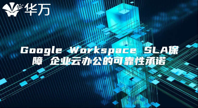 Google Workspace SLA保障 企业云办公的可靠性承诺