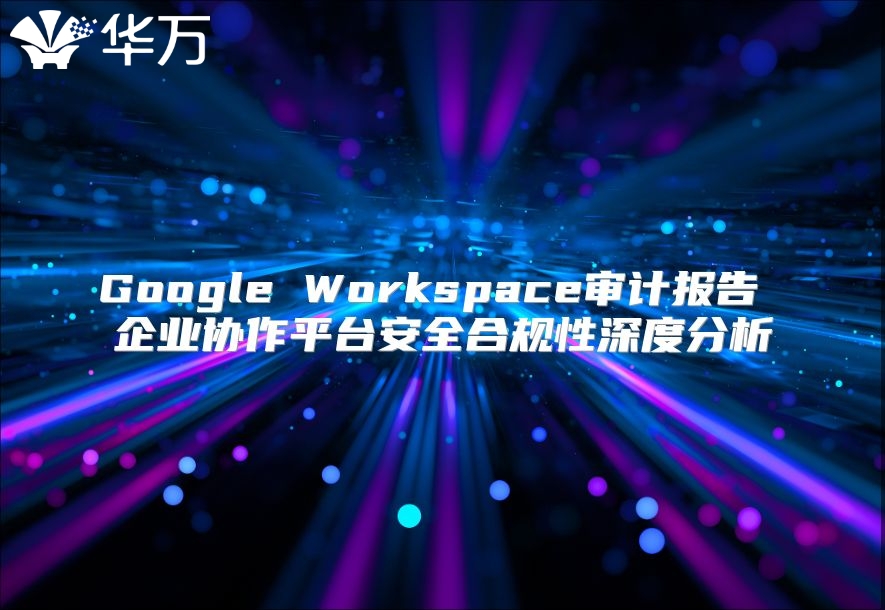 Google Workspace审计报告 企业协作平台安全合规性深度分析