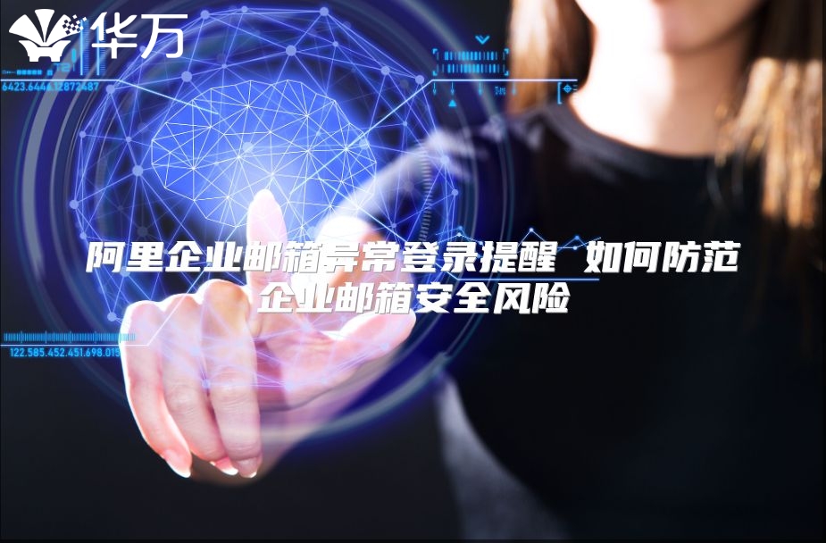 阿里企业邮箱异常登录提醒 如何防范企业邮箱安全风险