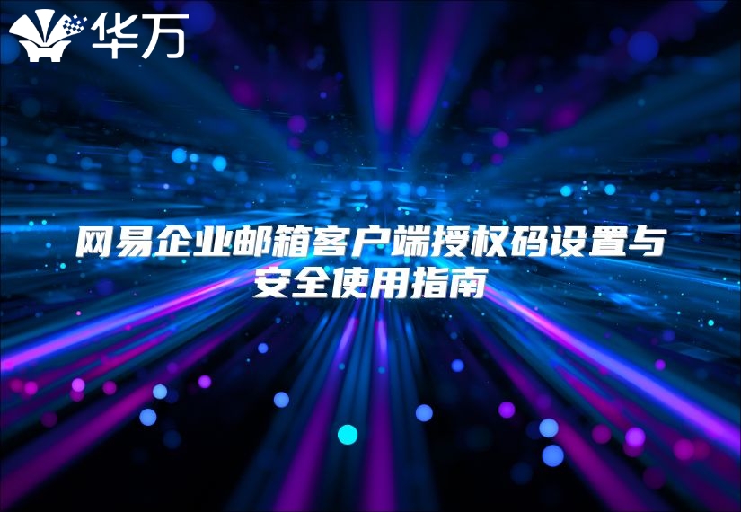 网易企业邮箱客户端授权码设置与安全使用指南