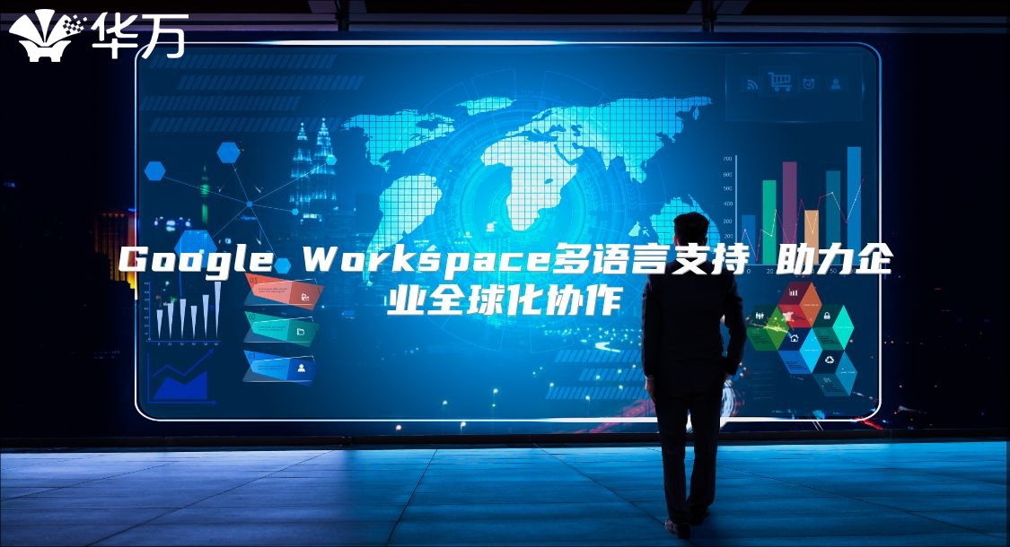 Google Workspace多语言支持 助力企业全球化协作